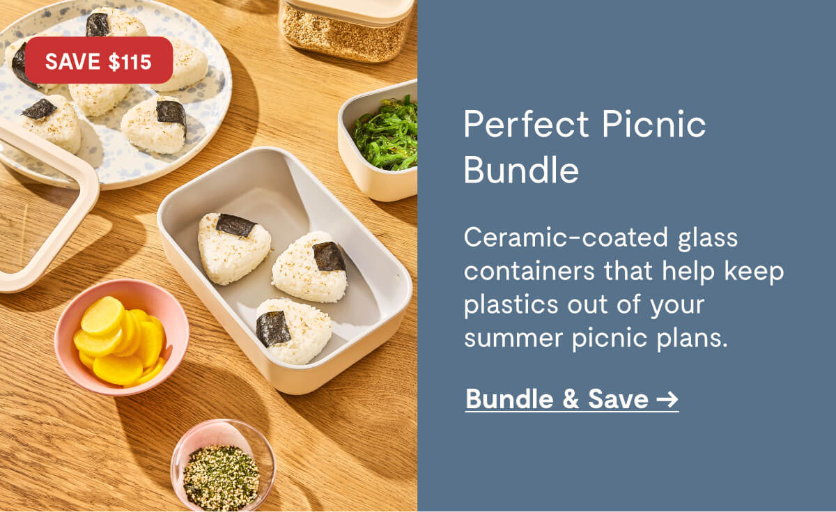 Perfect Picnic Bundle  Ceramic-coated glass containers that help keep plastics out of your summer picnic plans.  Bundle & Save →  SAVE $115