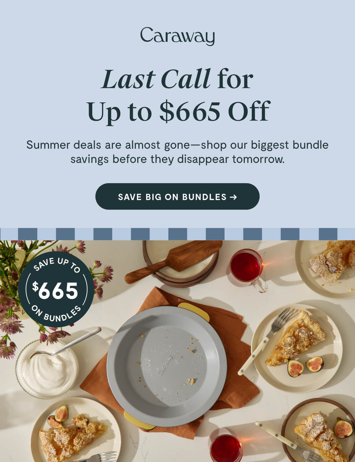 Caraway  Last Call for Up to $665 Off  Summer deals are almost gone—shop our biggest bundle savings before they disappear tomorrow.  SAVE BIG ON BUNDLES →  SAVE UP TO $665 ON BUNDLES