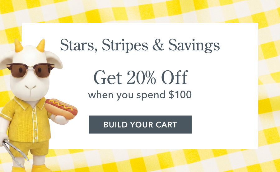 Stars, Stripes & Savings Get 20% Off when you spend $100 BUILD YOUR CART