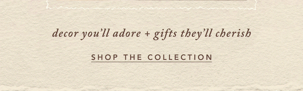 decor you'll adore + gifts they'll cherish Shop The Collection