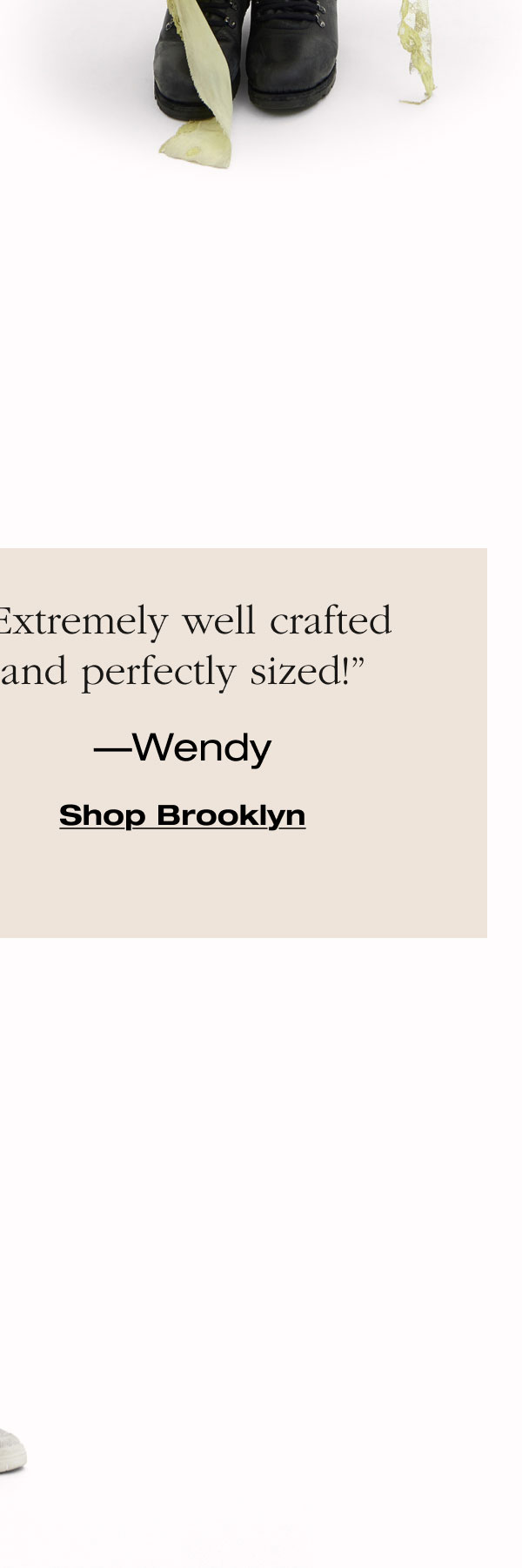 “Extremely well crafted and perfectly sized!”  —Wendy Shop Brooklyn