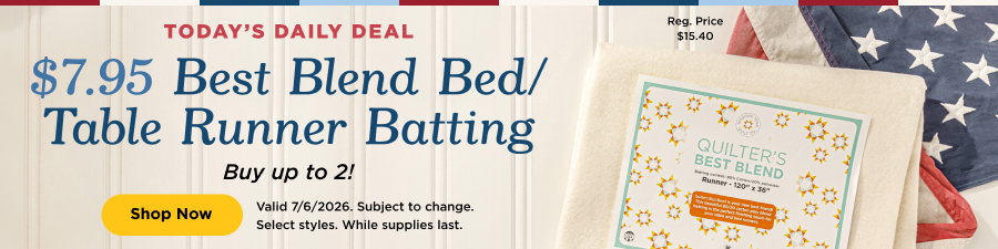 $7.95 Best Blend Bed/Table Runner Batting. Buy up to 2. Shop now. Valid 7/6/26. Subject to change. Select styles. While supplies last.