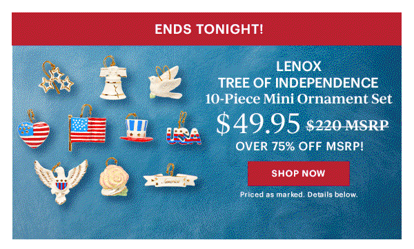 ENDS TONIGHT!  LENOX TREE OF INDEPENDENCE  10-Piece Mini Ornament Set  $49.95  OVER 75% OFF MSRP!  [SHOP NOW] Priced as marked. Details below.