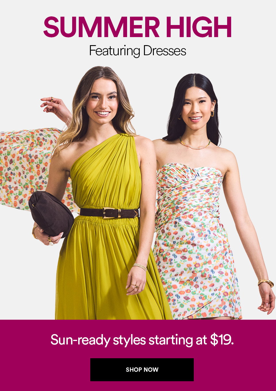 SUMMER HIGH - FEATURING DRESSES - SUN-READY STYLES STARTING AT $19 - SHOP NOW >