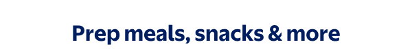 Prep meals, snacks & more