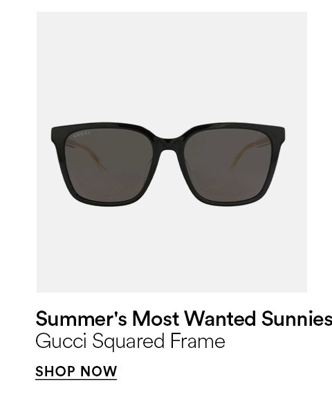 SUMMER'S MOST WANTED SUNNIES - GUCCI SQUARE FRAME - SHOP NOW >