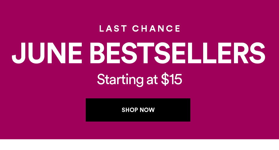 LAST CHANCE - JUNE BESTSELLERS - STARTING AT $15 - SHOP NOW >