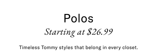 Polso starting at $26.99                                            Timeless Tommy styles that belong in every closet.