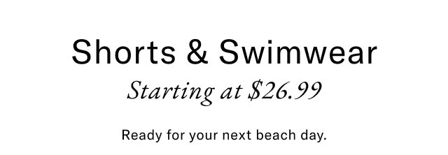 Shorts & Swimwear starting at $26.99                                            Ready for your next beach day.