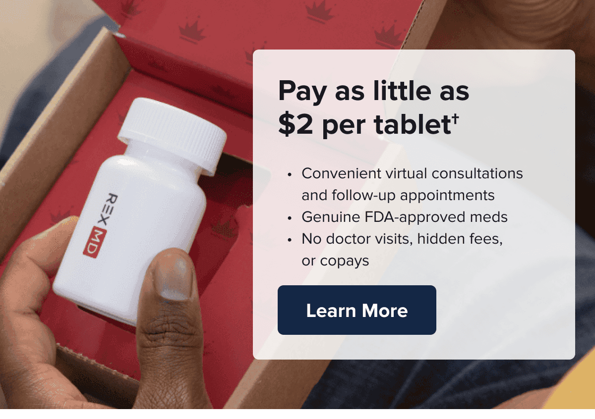 Pay as little as $2 per tablet* • Convenient virtual consultations and follow-up appointments • Genuine FDA-approved meds • No doctor visits, hidden fees, or copays  Learn More