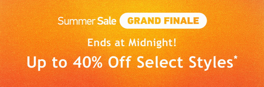 [Summer Sale Grand Finale]  Ends at Midnight!  Up to  40% Off  Select Styles*