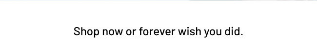 Show now or forever wish you did.