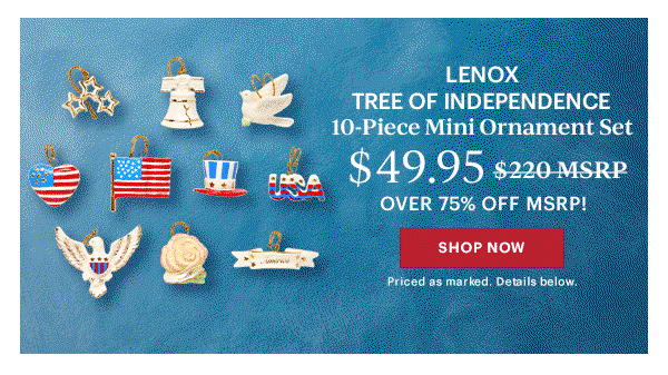 LENOX TREE OF INDEPENDENCE  10-Piece Mini Ornament Set  $49.95  OVER 75% OFF MSRP!  [SHOP NOW] Priced as marked. Details below.