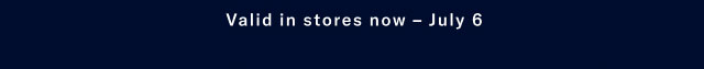 Valid in stores now - July 6  
