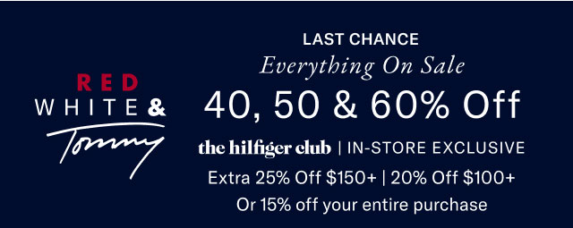 RED WHITE & Tommy Last Chance Everything On Sale 40, 50 & 60% Off the hilfiger club | IN-STORE EXCLUSIVE Extra 25% Off $150+ | 20% Off $100+ Or 15% off your entire purchase 