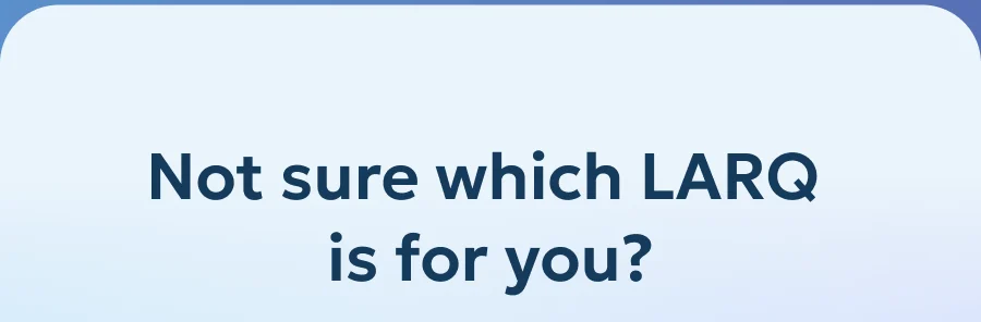 Not sure which LARQ  is for you?