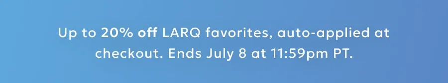 Up to 20% off LARQ favorites, auto-applied at checkout. No catch. No excuses.