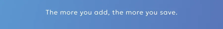 The more you add, the more you save.