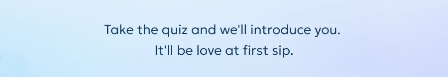 Take the quiz and we'll introduce you.  It'll be love at first sip.