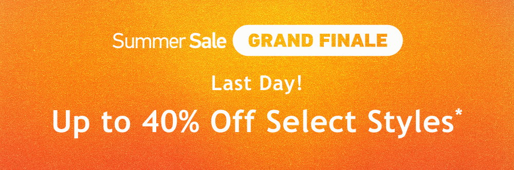 [Summer Sale Grand Finale]  Last Day!  Up to  40% Off  Select Styles*
