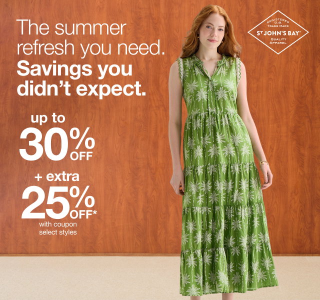 The summer refresh you need. Savings you didn’t expect. | up to 30% OFF +  extra 25% OFF* | with coupon select styles | ST. JOHN'S BAY