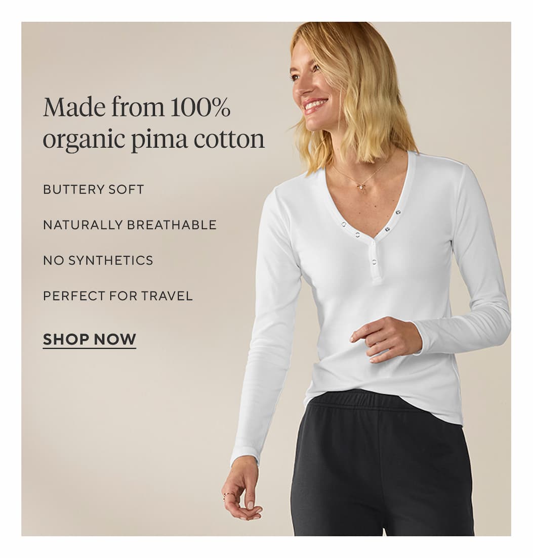 Made from 100% organic pima cotton Buttery soft Naturally breathable No synthetics Perfect for travel SHOP NOW