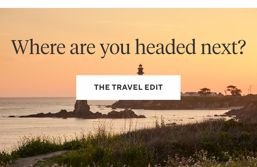 WHERE ARE YOU HEADED NEXT? The Travel Edit >