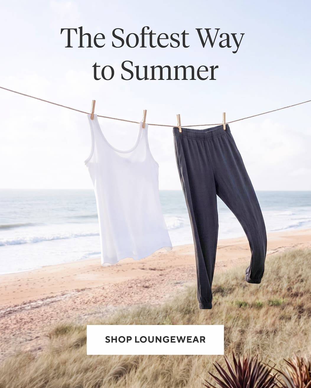 THE SOFTEST WAY TO SUMMER Shop Loungewear >