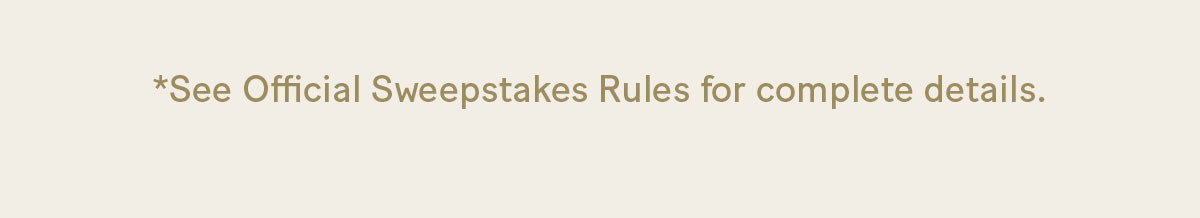  *See Official Sweepstakes Rules for complete details.