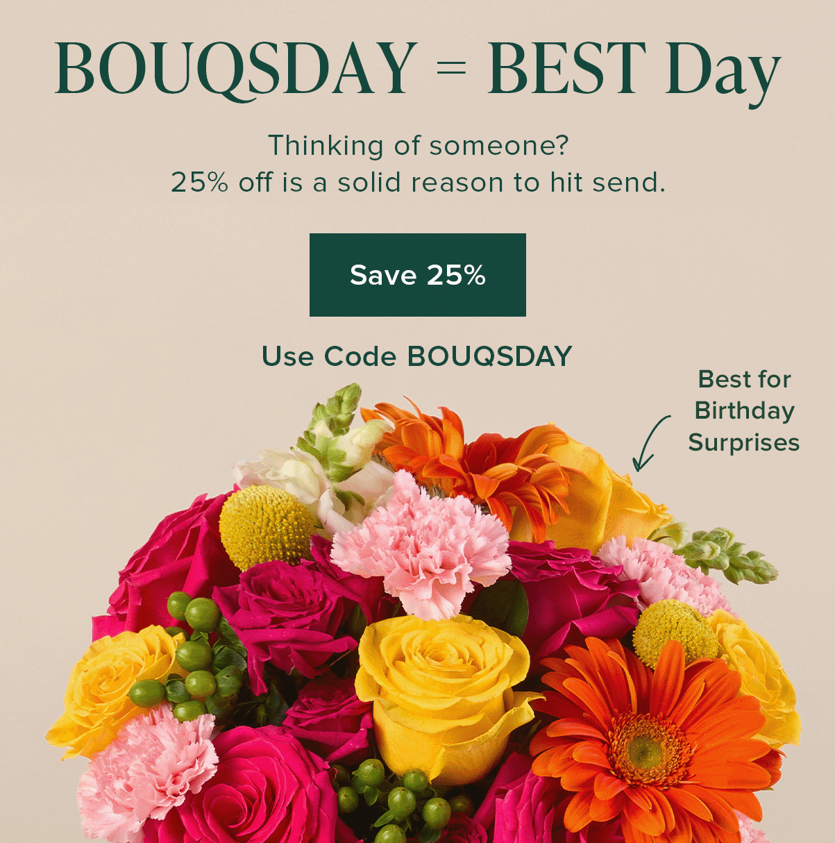 BOUQSDAY = BEST Day. Thinking of someone? 25% off is a solid reason to hit send. Save 25%. Use code BOUQSDAY. 