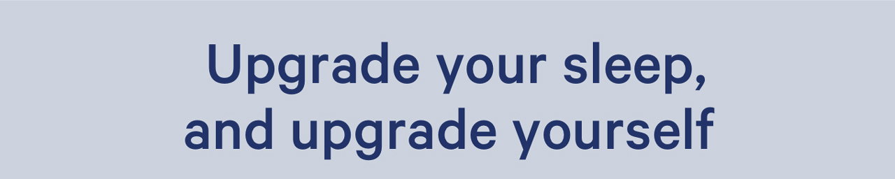 Upgrade your sleep, and upgrade yourself