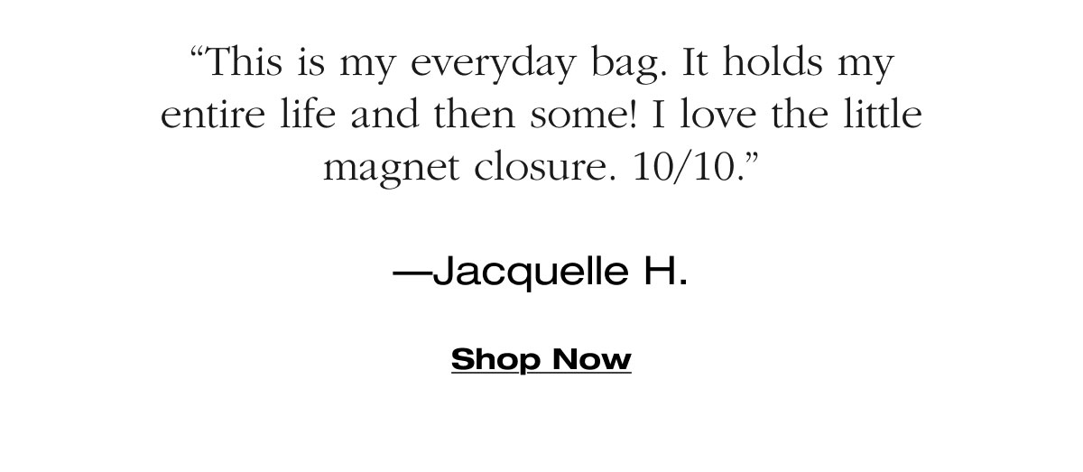 “This is my everyday bag. It holds my entire life and then some! I love the little magnet closure. 10/10.” —Jacquelle H. Shop Now