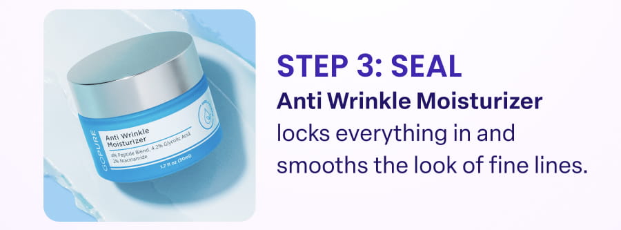 STEP 3: SEAL Anti Wrinkle Moisturizer locks everything in and smooths the look of fine lines.