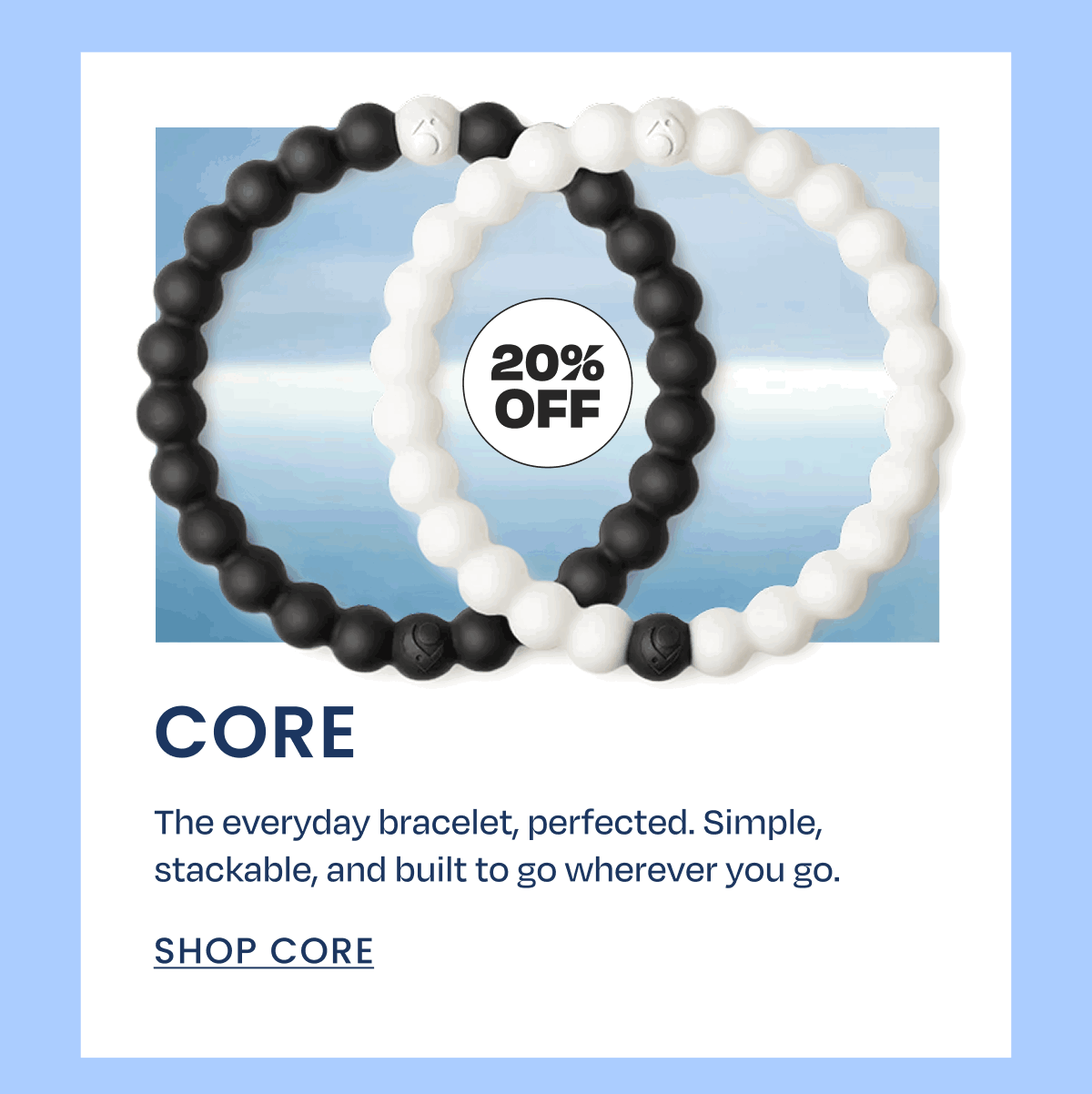 20% Off | Core | The everyday bracelet, perfected. Simple, stackable, and built to go wherever you go. | Shop Core