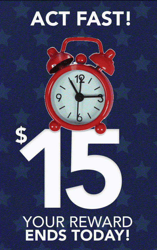 Act Fast! $15 your Reward ends today!