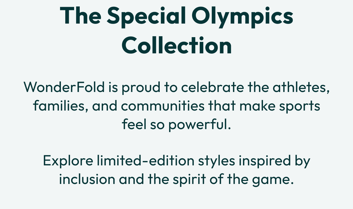 The Special Olympics Collection  | WonderFold is proud to celebrate the athletes, families, and communities that make sports feel so powerful. | Explore limited-edition styles inspired by inclusion and the spirit of the game.