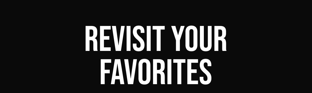 REVISIT YOUR FAVORITES