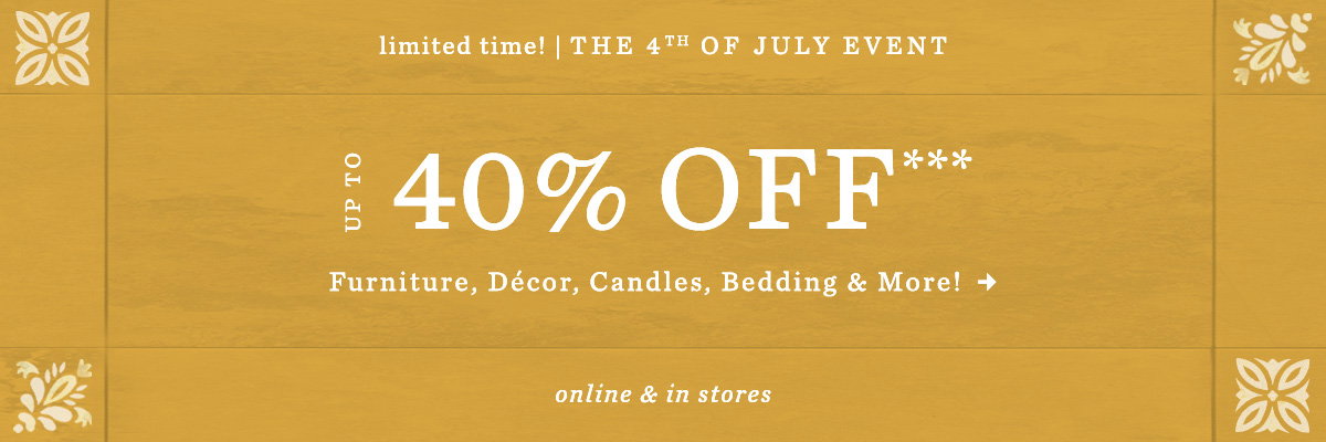 ends tonight! the 4th of july event, up to 40% off furniture, decor, candles, bedding, and more! online and in-stores