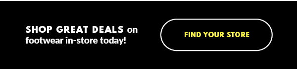 SHOP GREAT DEALS on footwear in-store today! FIND YOUR STORE