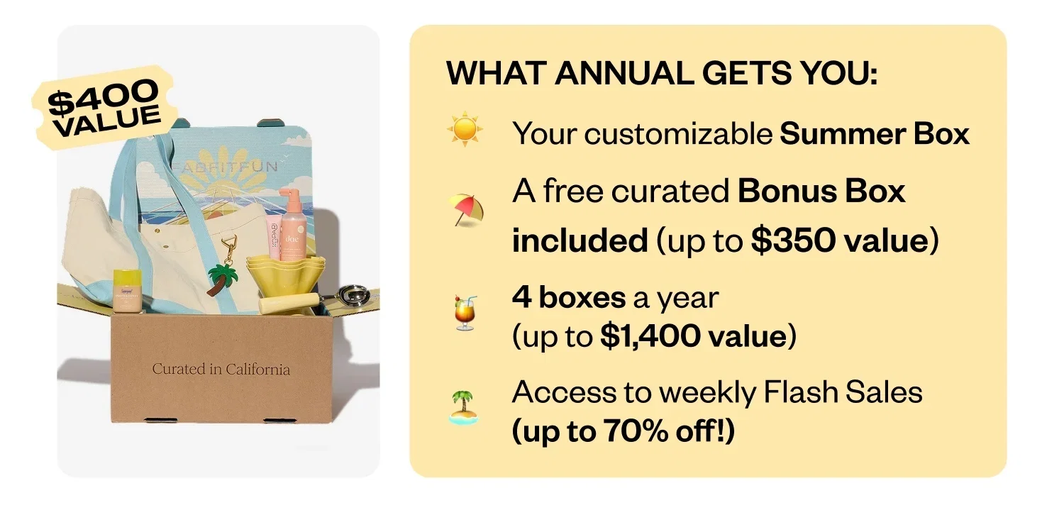 WHAT ANNUAL GETS YOU: Your customizable Summer Box | A free curated Bonus Box included (up to $400 value) | 4 boxes a year (up to $1,400 value) | Access to weekly Flash Sales (up to 70% off!)