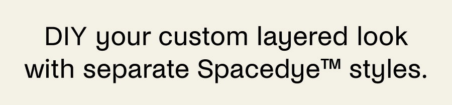 DIY your custom layered look with separate Spacedye styles. 