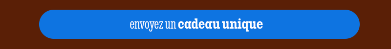 ENVOYEZ UN CADEAU UNIQUE