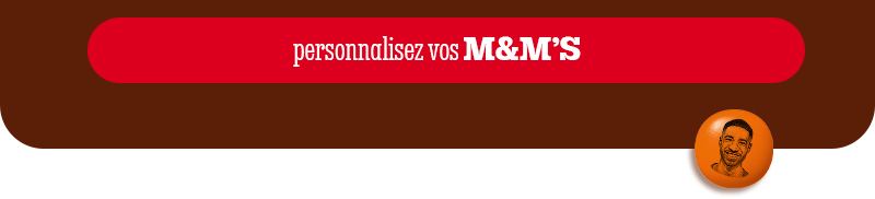 PERSONNALISEZ VOS M&M’S