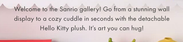 Welcome to the Sanrio gallery! Go from a stunning wall display to a cozy cuddle in seconds with the detachable Hello Kitty plush. It's art you can hug! 