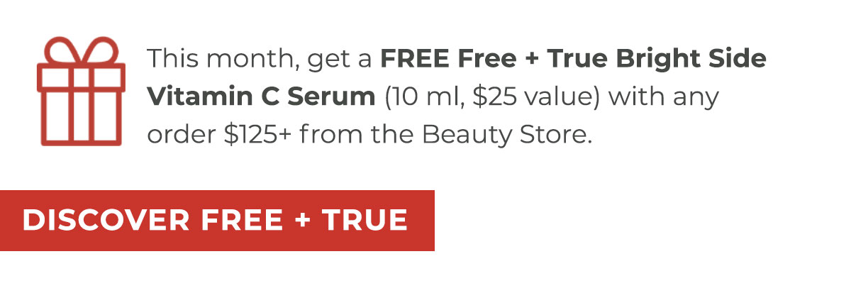 This month, get a FREE Free + True Bright Side Vitamin C Serum (10 ml, $25 value) with any order $125+ from the Beauty Store.