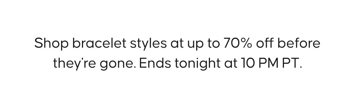 Shop bracelet styles at up to 70% off before they're gone. Ends tonight at 10 PM PT.
