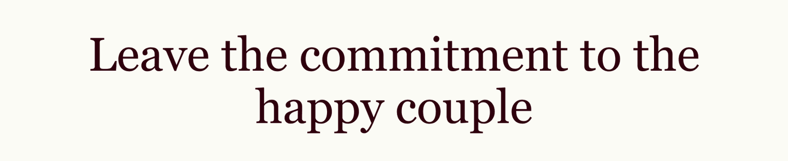 Leave the commitment to the happy couple