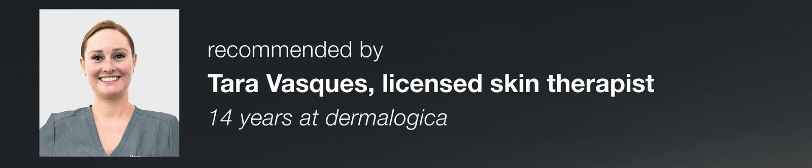 recommended by Tara Vasques, licensed skin therapist 14 years at dermalogica