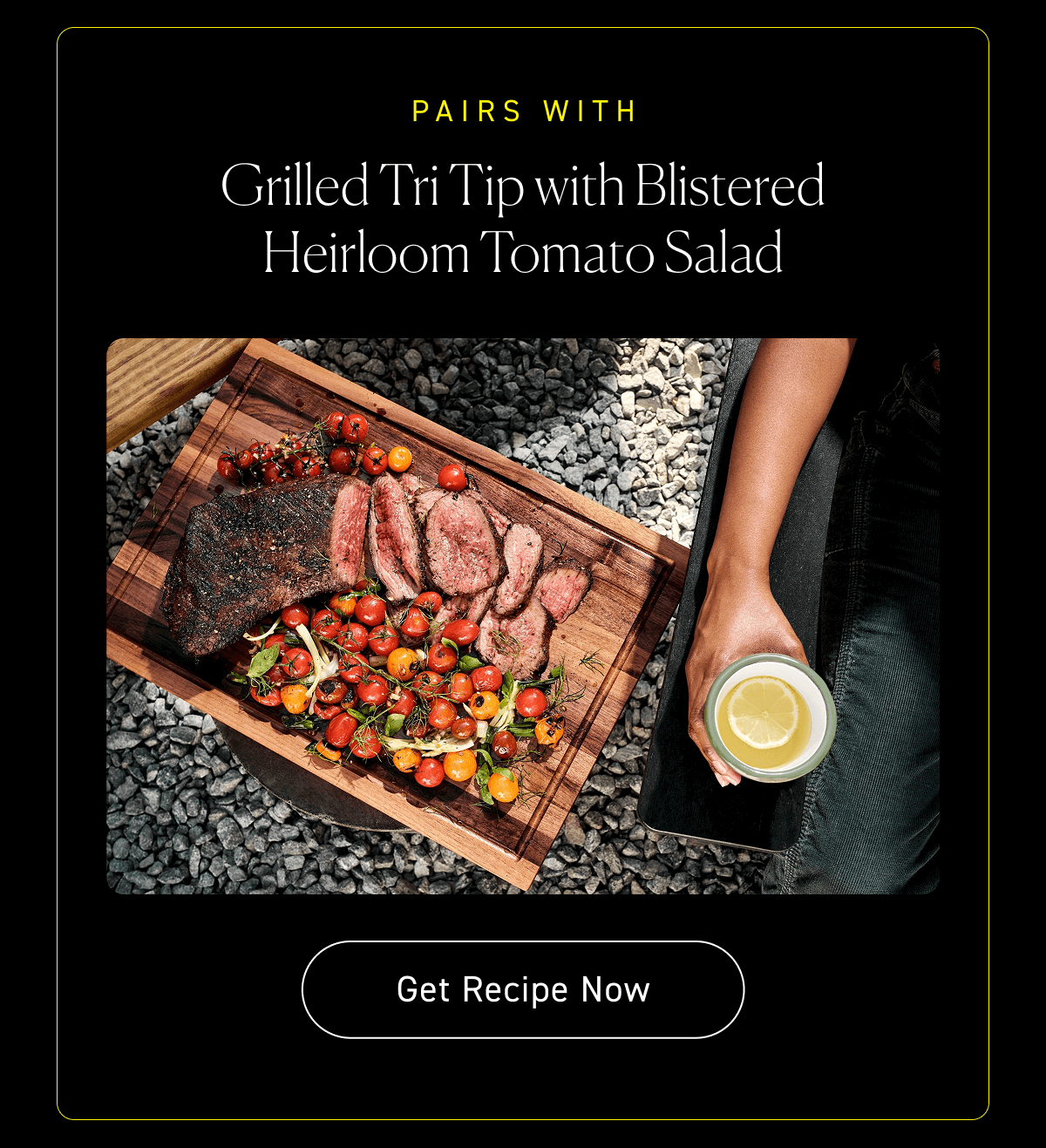 Pairs with: Grilled Tri Tip with Blistered Heirloom Tomato Salad [Get Recipe]
