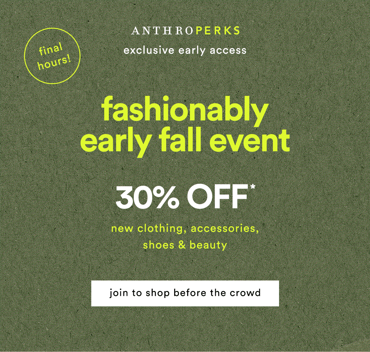 AnthroPerks exclusive early access fashionably early fall event 30% Off* new clothing, accessories, shoes & beauty shop new arrivals before the crowd